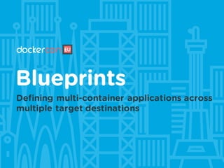 Blueprints
Defining multi-container applications across
multiple target destinations
 