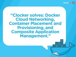 “Clocker solves: Docker
Cloud Networking,
Container Placement and
Provisioning, and
Composite Application
Management.”
 