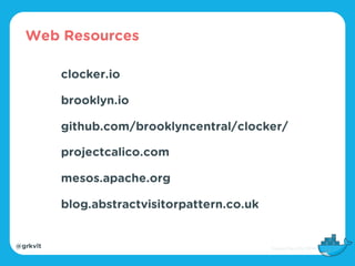 @grkvlt
clocker.io
brooklyn.io
github.com/brooklyncentral/clocker/
projectcalico.com
mesos.apache.org
blog.abstractvisitorpattern.co.uk
Web Resources
 