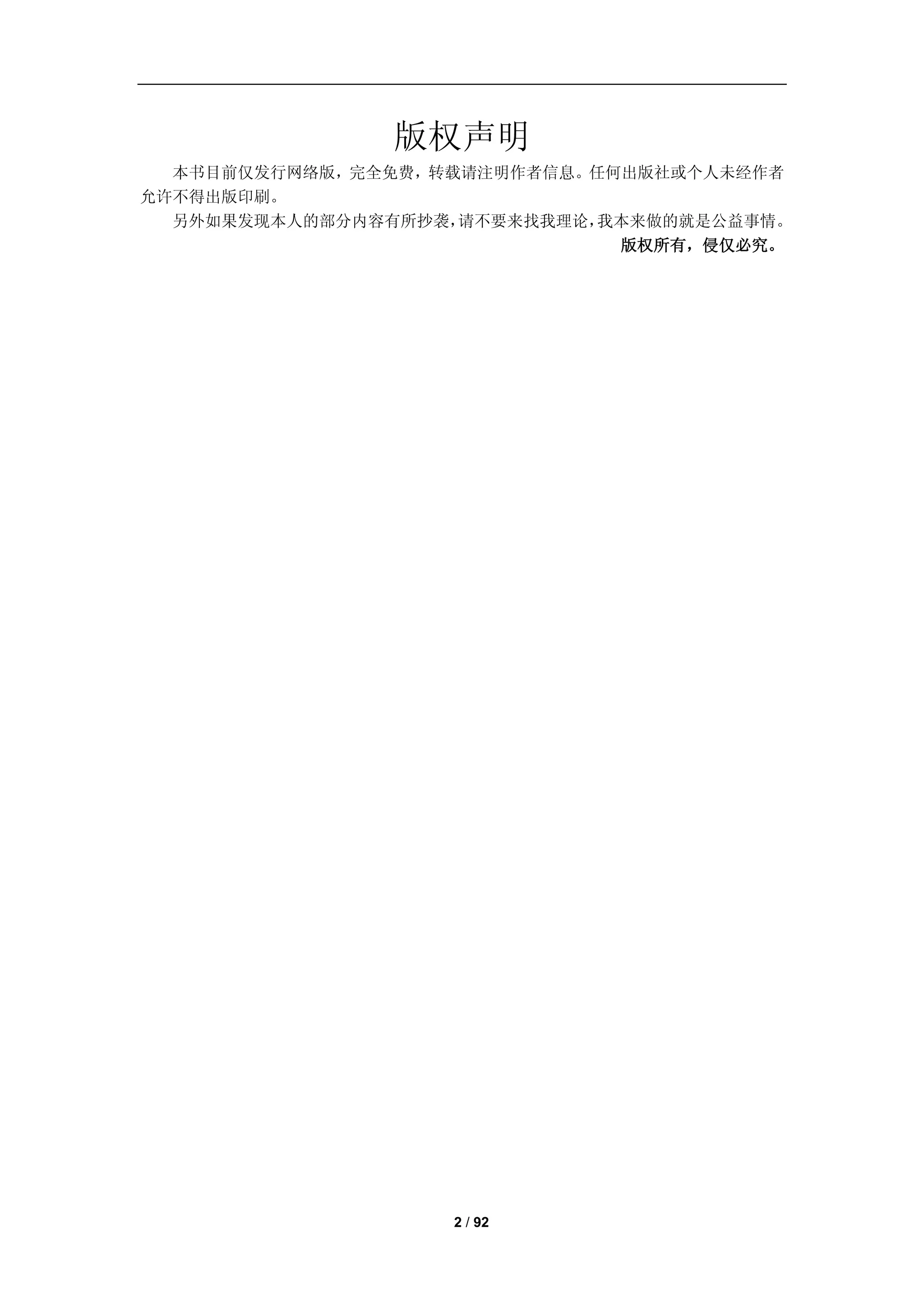 版权声明
  本书目前仅发行网络版，完全免费，转载请注明作者信息。任何出版社或个人未经作者
允许不得出版印刷。
  另外如果发现本人的部分内容有所抄袭，请不要来找我理论，我本来做的就是公益事情。
                              版权所有，侵仅必究。




                   2 / 92
 