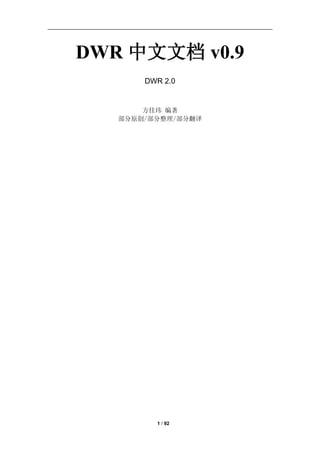 DWR 中文文档 v0.9
       DWR 2.0


       方佳玮 编著
   部分原创/部分整理/部分翻译




         1 / 92
 
