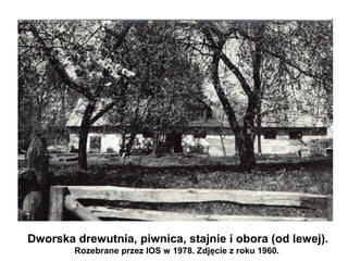 Dworska drewutnia, piwnica, stajnie i obora (od lewej).
        Rozebrane przez IOS w 1978. Zdjęcie z roku 1960.
 