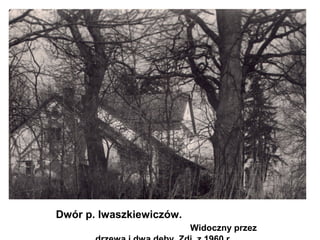 Dwór p. Iwaszkiewiczów.
                          Widoczny przez
 
