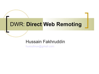 DWR:  Direct Web Remoting Hussain Fakhruddin [email_address] 