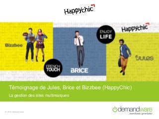 © 2015 Demandware
La gestion des sites multimarques
Témoignage de Jules, Brice et Bizzbee (HappyChic)
 