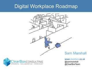 Digital Workplace Roadmap
Sam Marshall
www.clearbox.co.uk
@sammarshall
@ClearBoxTeam
 