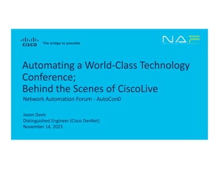 Jason Davis
Distinguished Engineer (Cisco DevNet)
November 14, 2023
Network Automation Forum - AutoCon0
Automating a World-Class Technology
Conference;
Behind the Scenes of CiscoLive
 