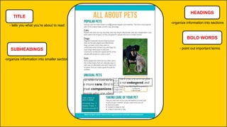 TITLE
- tells you what you’re about to read
HEADINGS
-organize information into sections
SUBHEADINGS
-organize information into smaller section
BOLD WORDS
- point out important terms
 