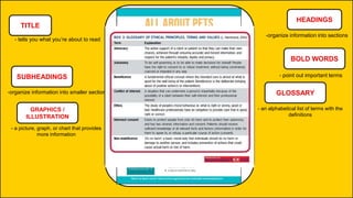 TITLE
- tells you what you’re about to read
HEADINGS
-organize information into sections
SUBHEADINGS
-organize information into smaller section
BOLD WORDS
- point out important terms
GRAPHICS /
ILLUSTRATION
- a picture, graph, or chart that provides
more information
GLOSSARY
- an alphabetical list of terms with the
definitions
 