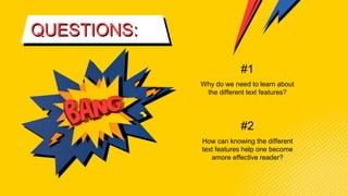 QUESTIONS:
#2
#1
How can knowing the different
text features help one become
amore effective reader?
Why do we need to learn about
the different text features?
 