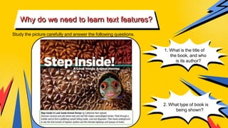 vvv
Why do we need to learn text features?
Study the picture carefully and answer the following questions.
1. What is the title of
the book, and who
is its author?
2. What type of book is
being shown?
 