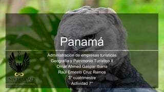 Panamá
Administración de empresas turísticas
Geografía y Patrimonio Turístico II
Omar Ahmed Gaspar Ibarra
Raúl Ernesto Cruz Ramos
3° cuatrimestre
Actividad 7°
 