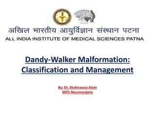 Dandy-Walker Malformation:
Classification and Management
By: Dr. Shahnawaz Alam
MCh-Neurosurgery
 