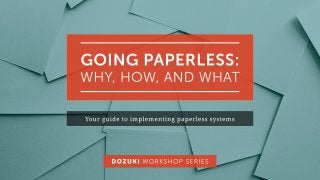 GOINGPAPERLESS:
WHY,HOW,ANDWHAT
Yourguidetoimplementingpaperlesssystems
DOZUKIWORKSHOPSERIES
 
