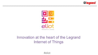 #eliot
Innovation at the heart of the Legrand
Internet of Things
 