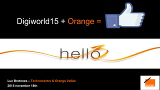 1 Monthly Update – September 2013 Orange confidential1 interne Groupe France Télécom
Digiworld15 + Orange =
Luc Bretones – Technocentre & Orange Vallée
2015 november 18th
 