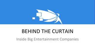 BEHIND THE CURTAIN
Inside Big Entertainment Companies
 