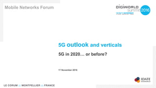 5G outlook and verticals
5G in 2020… or before?
Mobile Networks Forum
17 November 2016
 