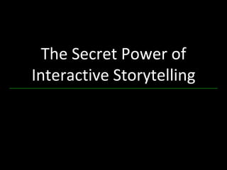 The Secret Power of
Interactive Storytelling
 