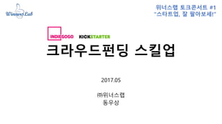 크라우드펀딩 스킬업
2017.05
㈜위너스랩
동우상
위너스랩 토크콘서트 #1
“스타트업, 잘 팔아보세!”
 
