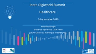 Idate Digiworld Summit
Healthcare
20 novembre 2019
Pascale Sauvage
directrice adjointe de l’ASIP Santé
future Agence du numérique en santé (ANS)
 