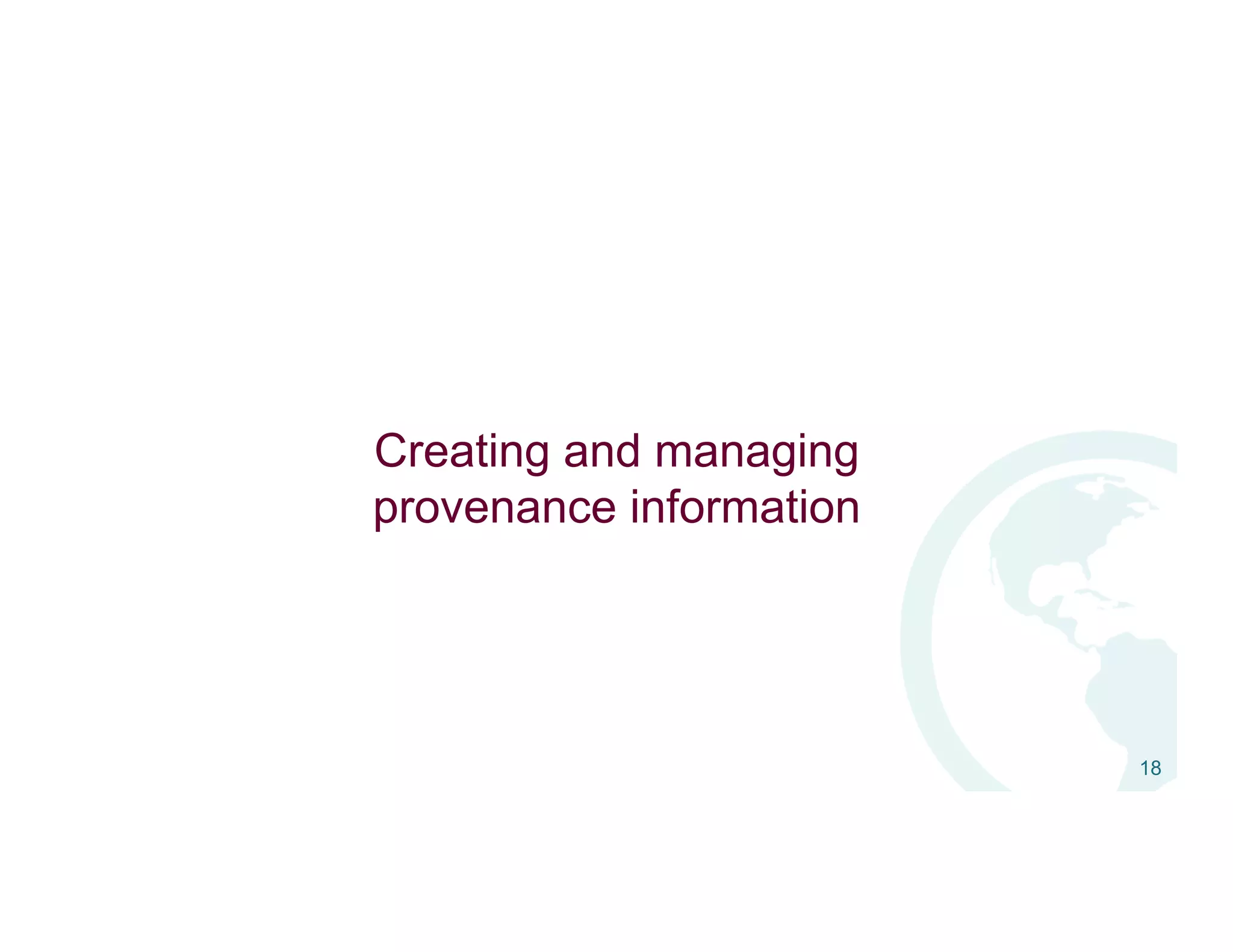 Creating and managing
provenance information
18
 