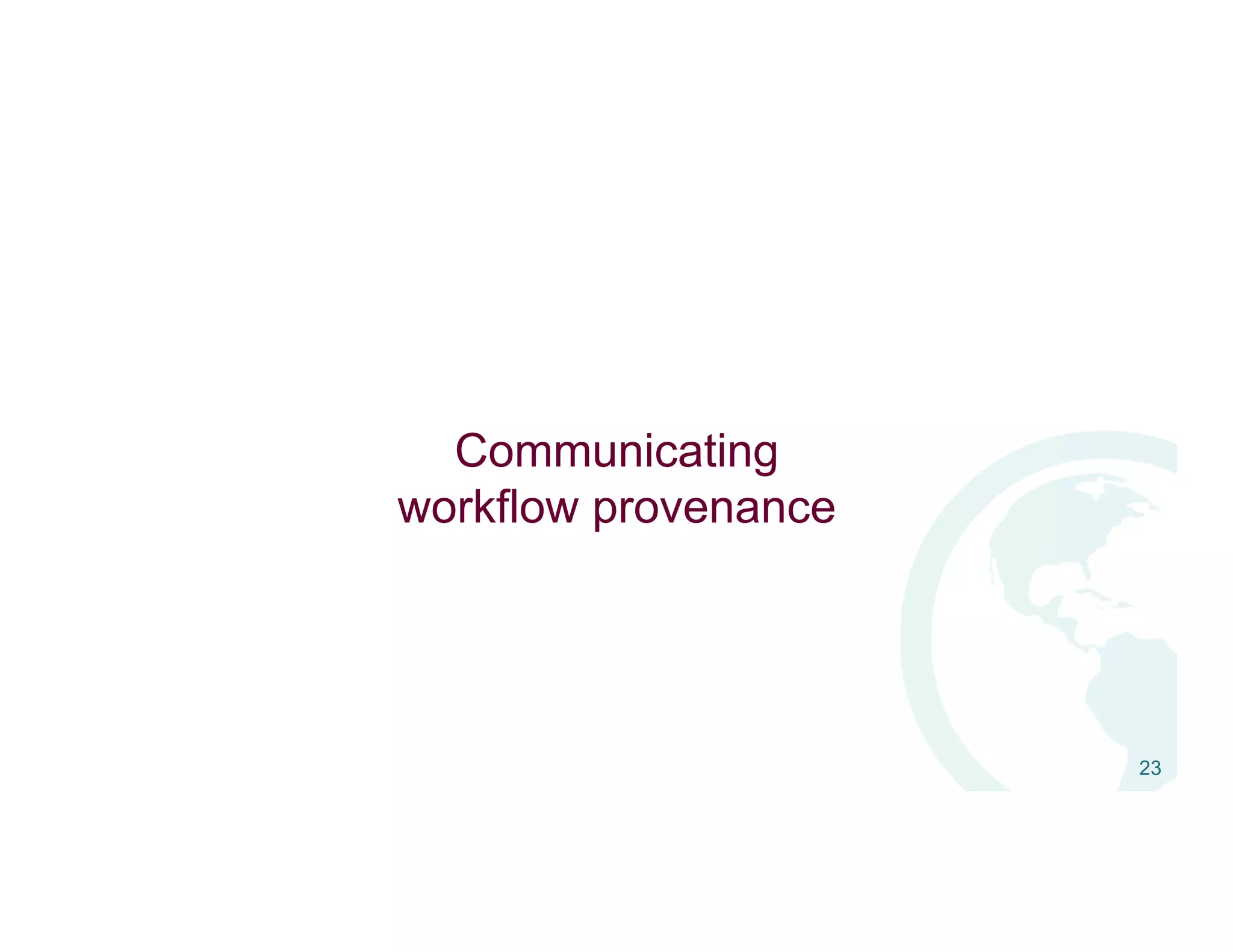 Communicating
workflow provenance
23
 