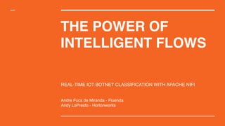 THE POWER OF
INTELLIGENT FLOWS
REAL-TIME IOT BOTNET CLASSIFICATION WITH APACHE NIFI
Andre Fucs de Miranda - Fluenda
Andy LoPresto - Hortonworks
 