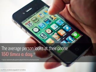 The average person looks at their phone
150 +#3!" , ),-.*
* Source: www.textually.org/textually/archives/2012/02/030229.htm

www.flickr.com/photos/jorgeq82/4732700819

 