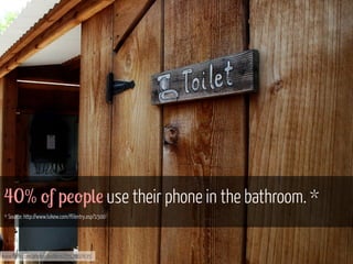 40% 'f p!'p(! use their phone in the bathroom. *
* Source: http://www.lukew.com/ff/entry.asp?1500

www.flickr.com/photos/exlibris/2552107635

 