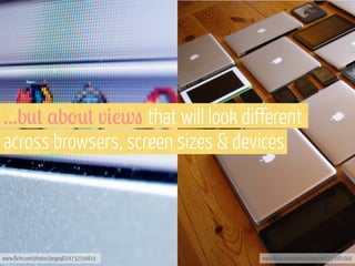 ...b*+ ,b'*+ v#!w" that will look different
across browsers, screen sizes & devices

www.flickr.com/photos/jorgeq82/4732700819

www.flickr.com/photos/adactio/6153481666

 