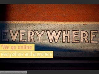 W! $' '%(#%!
everywhere and anywhere
www.flickr.com/photos/lencioni/5580154551

 