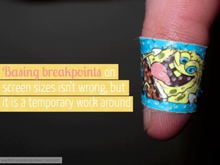 B,"#%$ br!,2p'#%+" on
screen sizes isn’t wrong, but
it is a temporary work around

www.flickr.com/photos/gozalewis/3249104929

 