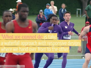 W0,+ w! /,%%'+ )' is take
a waterfall approach with responsive design
where we hand over from to the other
www.flickr.com/photos/bingisser/154452815

 