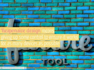 R!"p'%"#v! )!"#$% means
giving up some control to ensure it works
for as many devices as possible

xxx
www.flickr.com/photos/byte/8282578241

 