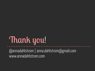 &,%2 -'*!
@annadahlstrom | anna.dahlstrom@gmail.com
www.annadahlstrom.com

 