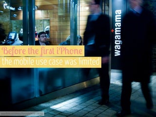 B!f'r! +0! 4r"+ #P0'%!
the mobile use case was limited

www.flickr.com/photos/frantaylor/4296536332

 