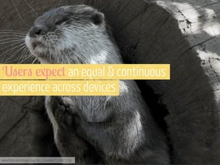 U"!r" .p!/+ an equal & continuous
experience across devices

www.flickr.com/photos/joachim_s_mueller/7110473339

 