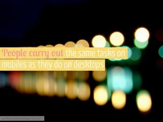 P!'p(! /,rr- '*+ the same tasks on
mobiles as they do on desktops

www.flickr.com/photos/philippe/2462550872

 