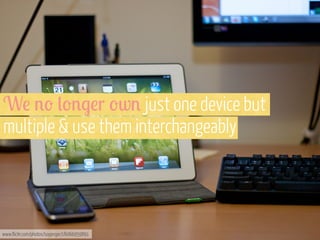 W! %' ('%$!r 'w% just one device but
multiple & use them interchangeably

www.flickr.com/photos/soyproject/6066959891

 