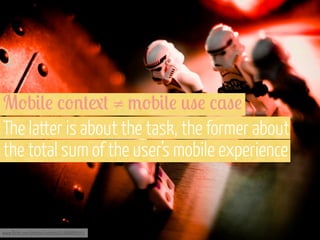 M'b#(! /'%+.+ ≠ 3'b#(! *"! /,"!
The latter is about the task, the former about
the total sum of the user’s mobile experience

www.flickr.com/photos/icedsoul/2486885051

 