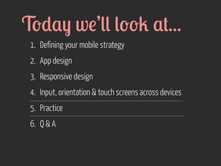 T'),- w!’(( (''2 ,+...
1. Defining your mobile strategy
2. App design
3. Responsive design
4. Input, orientation & touch screens across devices
5. Practice
6. Q & A

 