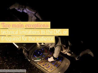 Tw' 3,#% ./!p+#'%":
technical limitations to the CMS, or
if required for the audience

www.flickr.com/photos/st3f4n/3476036180

 