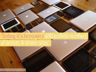 T'),- #+’" br'w"!r" AND endless numbers
of devices & screen sizes

www.flickr.com/photos/adactio/6153481666

 