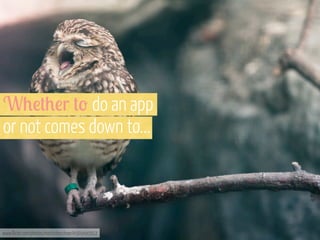 W0!+0!r +' do an app
or not comes down to...

www.flickr.com/photos/martinteschner/4569495912

 