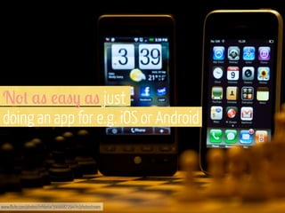 N'+ ," !,"- ," just
doing an app for e.g. iOS or Android

www.flickr.com/photos/nrkbeta/3906687294/in/photostream

 
