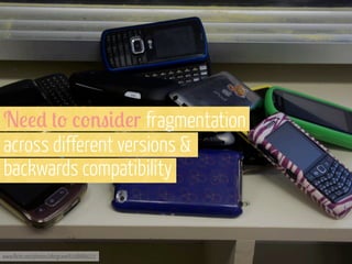 N!!) +' /'%"#)!r fragmentation
across different versions &
backwards compatibility

www.flickr.com/photos/aforgrave/6168689222

 