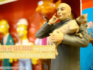 A" 'f Q3 2012 we passed
1 billion smartphones in use
www.flickr.com/photos/raincitystudios/95234968

 