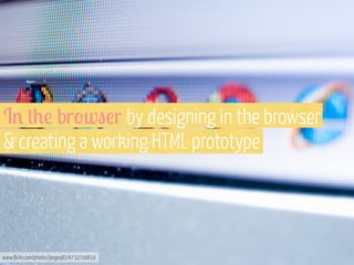I% +0! br'w"!r by designing in the browser
& creating a working HTML prototype

www.flickr.com/photos/jorgeq82/4732700819

 