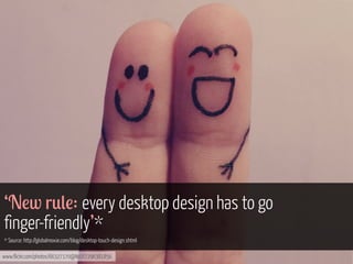 ‘N!w r*(!: every desktop design has to go
finger-friendly’*
* Source: http://globalmoxie.com/blog/desktop-touch-design.shtml
www.flickr.com/photos/66327170@N07/7296381856

 